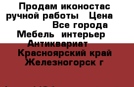 Продам иконостас ручной работы › Цена ­ 300 000 - Все города Мебель, интерьер » Антиквариат   . Красноярский край,Железногорск г.